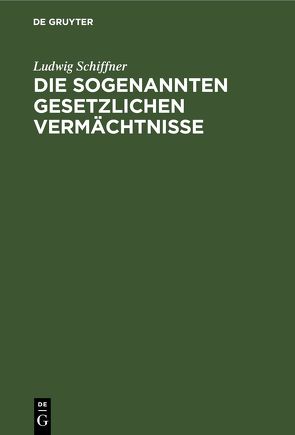 Die sogenannten gesetzlichen Vermächtnisse von Schiffner,  Ludwig