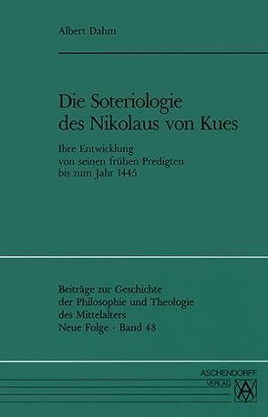 Die Soteriologie des Nikolaus von Kues von den Anfängen seiner Verkündigung bis zum Jahr 1445 von Dahm,  Albert