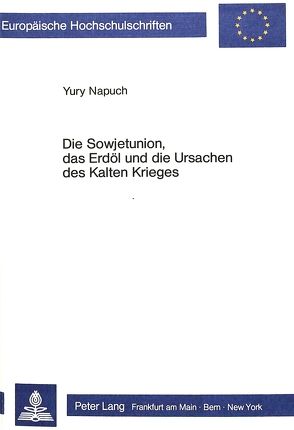 Die Sowjetunion, das Erdöl und die Ursachen des Kalten Krieges von Napuch,  Yuri