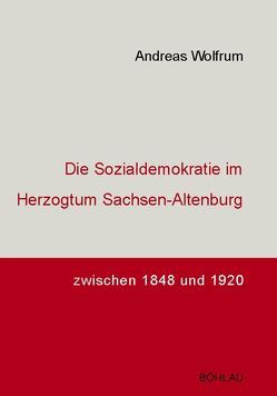 Die Sozialdemokratie im Herzogtum Sachsen-Altenburg zwischen 1848 und 1920 von Wolfrum,  Andreas