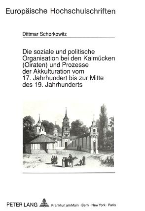 Die soziale und politische Organisation bei den Kalmücken (Oiraten) und Prozesse der Akkulturation vom 17. Jahrhundert bis zur Mitte des 19. Jahrhunderts von Schorkowitz,  Dittmar