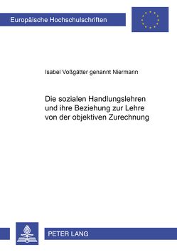 Die sozialen Handlungslehren und ihre Beziehung zur Lehre von der objektiven Zurechnung von Voßgätter gen. Niermann,  Isabel