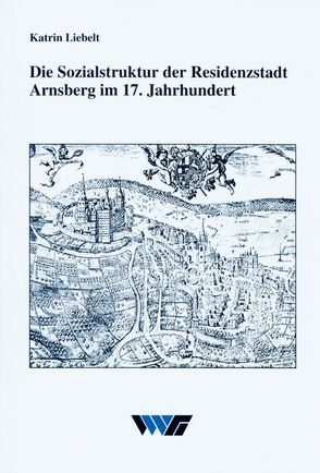 Die Sozialstruktur der Residenzstadt Arnsberg im 17. Jahrhundert von Liebelt,  Katrin