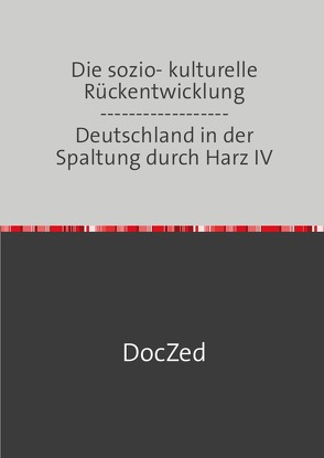 Die sozio- kulturelle Rückentwicklung ——————Deutschland in der Spaltung durch Harz IV von Zed,  Doc