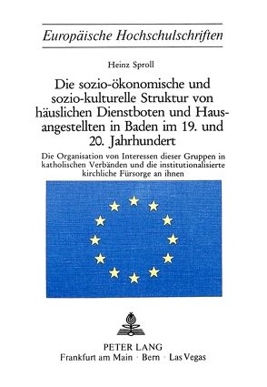 Die sozio-ökonomische und sozio-kulturelle Struktur von häuslichen Dienstboten und Hausangestellten in Baden im 19. und 20. Jahrhundert von Sproll,  Heinz