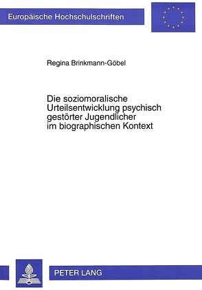 Die soziomoralische Urteilsentwicklung psychisch gestörter Jugendlicher im biographischen Kontext von Brinkmann-Göbel,  Regine