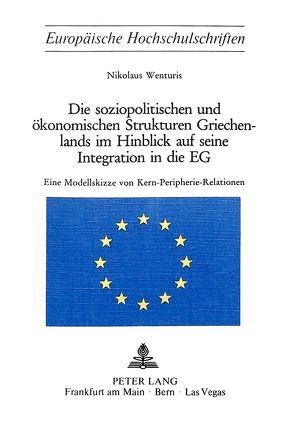 Die soziopolitischen und ökonomischen Strukturen Griechenlands im Hinblick auf seine Integration in die EG von Wenturis,  Nikolaus