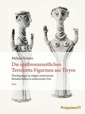 Die spätbronzezeitlichen Terrakotta-Figurinen aus Tiryns von Vetters,  Melissa