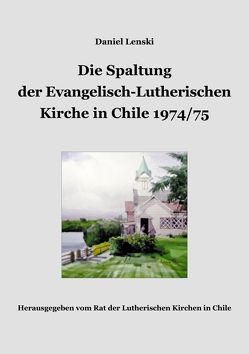 Die Spaltung der Evangelisch-Lutherischen Kirche in Chile 1974/75. La División de la Iglesia Evangélica Luterana en Chile 1974/75. von Lenski,  Daniel, Rat der Lutherischen Kirchen in Chile (CILCH)