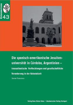 Die spanisch-amerikanische Jesuiten-Universität in Cordoba, Argentinien von Francisco,  Javier, König,  Hans-Joachim, Rinke,  Stefan