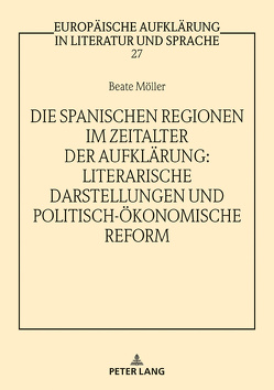 Die spanischen Regionen im Zeitalter der Aufklärung – Literarische Darstellungen und politisch-ökonomische Reform von Möller,  Beate