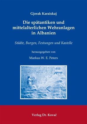 Die spätantiken und mittelalterlichen Wehranlagen in Albanien von Karaiskaj,  Gjerak, Peters,  Markus W