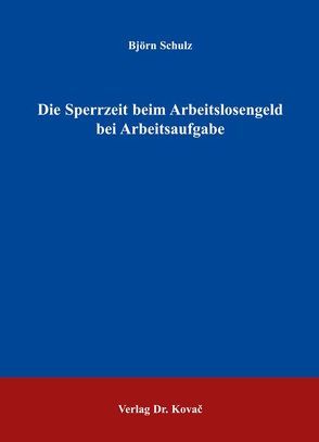 Die Sperrzeit beim Arbeitslosengeld bei Arbeitsaufgabe von Schulz,  Björn