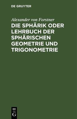 Die Sphärik oder Lehrbuch der sphärischen Geometrie und Trigonometrie von Forstner,  Alexander von