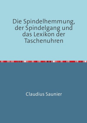 Die Spindelhemmung, der Spindelgang und das Lexikon der Taschenuhren von Saunier,  Claudius