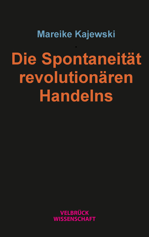 Die Spontaneität revolutionären Handelns von Kajewski,  Mareike