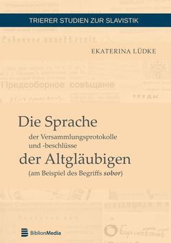 Die Sprache der Versammlungsprotokolle und -beschlüsse der Altgläubigen (am Beispiel des Begriffs sobor) von Lüdke,  Ekaterina