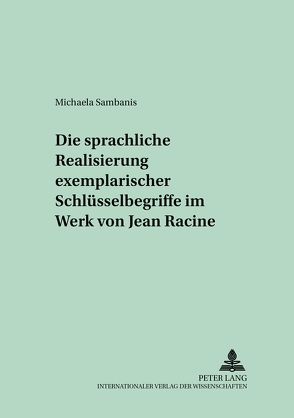 Die sprachliche Realisierung exemplarischer Schlüsselbegriffe im Werk von Jean Racine von Sambanis,  Michaela