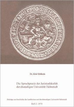 Die Spruchpraxis der Juristenfakultät der ehemaligen Universität Helmstedt von Schikora,  Alois