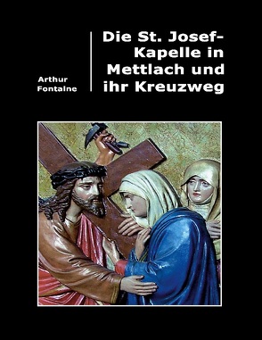 Die St. Josef-Kapelle in Mettlach und ihr Kreuzweg von Fontaine,  Arthur