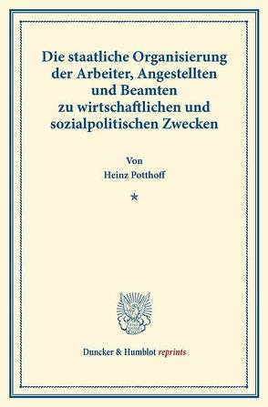 Die staatliche Organisierung der Arbeiter, Angestellten und Beamten zu wirtschaftlichen und sozialpolitischen Zwecken. von Potthoff,  Heinz