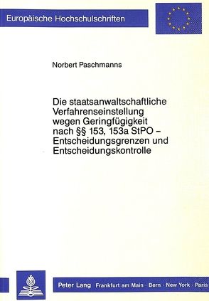 Die staatsanwaltschaftliche Verfahrenseinstellung wegen Geringfügigkeit nach §§ 153, 153a StPO – Entscheidungsgrenzen und Entscheidungskontrolle von Paschmanns,  Norbert