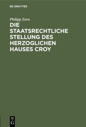 Die staatsrechtliche Stellung des Herzoglichen Hauses Croy von Zorn,  Philipp