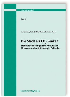 Die Stadt als CO2-Senke? Stoffliche und energetische Nutzung von Biomasse sowie CO2-Bindung in Gebäuden. von Deilmann,  Clemens, Gruhler,  Karin, Lehmann,  Iris