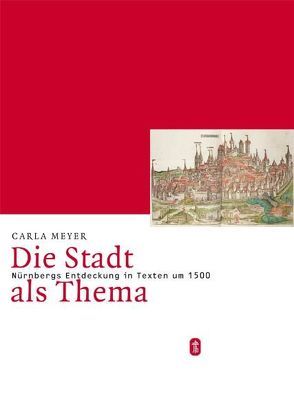 Die Stadt als Thema. Nürnbergs Entdeckung in Texten um 1500 von Meyer,  Carla