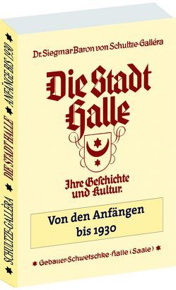 Die STADT HALLE – Geschichte und Kultur von den Anfängen bis 1930 von Schultze-Gallera,  Dr. Siegmar Baron von