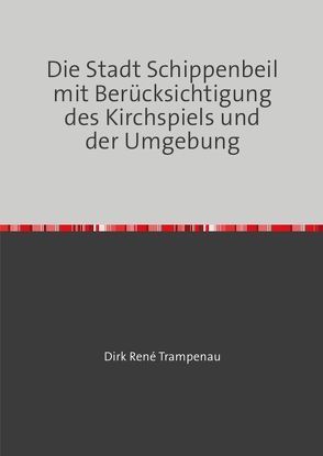 Die Stadt Schippenbeil mit Berücksichtigung des Kirchspiels und der Umgebung von Trampenau,  Dirk Rene