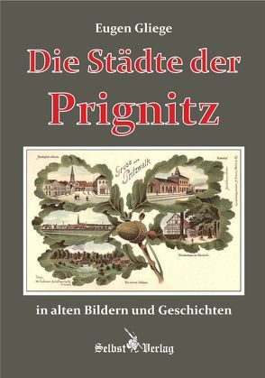 Die Städte der Prignitz in alten Bildern und Geschichten von Gliege,  Eugen, Gliege,  Eugen & Constanze, Pressezeichner GbR Gliege,  Eugen & Constanze