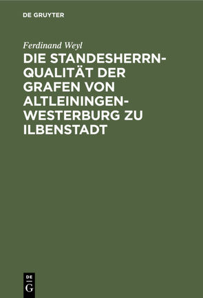 Die Standesherrnqualität der Grafen von Altleiningen-Westerburg zu Ilbenstadt von Weyl,  Ferdinand