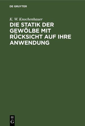 Die Statik der Gewölbe mit Rücksicht auf ihre Anwendung von Knochenhauer,  K. W.