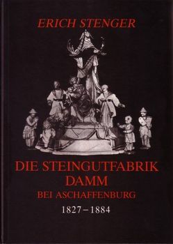 Die Steingutfabrik Damm bei Aschaffenburg 1827-1884 von Stenger,  Erich