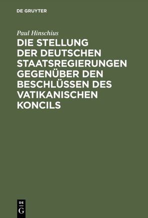 Die Stellung der Deutschen Staatsregierungen gegenüber den Beschlüssen des vatikanischen Koncils von Hinschius,  Paul