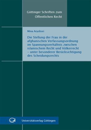 Die Stellung der Frau in der afghanischen Verfassungsordnung im Spannungsverhältnis zwischen islamischem Recht und Völkerrecht – unter besonderer Berücksichtigung des Scheidungsrechts von Aryobsei,  Mina