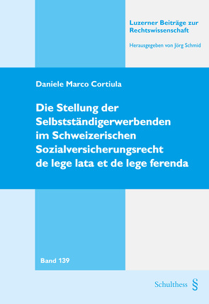 Die Stellung der Selbständigerwerbenden im Schweizerischen Sozialversicherungsrecht de lege lata et de lege ferenda von Cortiula,  Daniele Marco