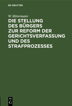 Die Stellung des Bürgers zur Reform der Gerichtsverfassung und des Strafprozesses von Mittermaier,  W.