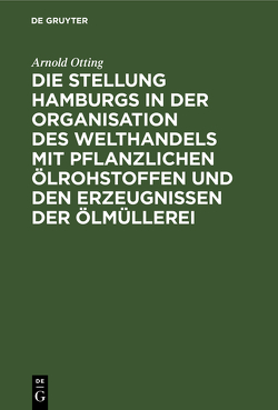 Die Stellung Hamburgs in der Organisation des Welthandels mit pflanzlichen Ölrohstoffen und den Erzeugnissen der Ölmüllerei von Otting,  Arnold