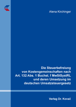 Die Steuerbefreiung von Kostengemeinschaften nach Art. 132 Abs. 1 Buchst. f MwStSystRL und deren Umsetzung im deutschen Umsatzsteuergesetz von Kirchinger,  Alena