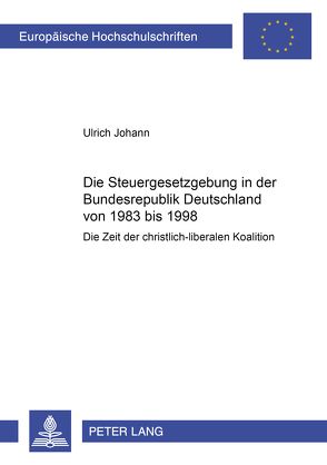 Die Steuergesetzgebung in der Bundesrepublik Deutschland von 1983 bis 1998 von Johann,  Ulrich