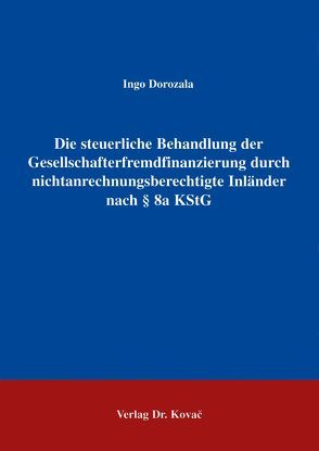 Die steuerliche Behandlung der Gesellschafterfremdfinanzierung durch nichtanrechnungsberechtigte Inländer nach § 8a KStG von Dorozala,  Ingo