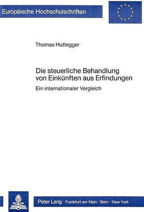 Die steuerliche Behandlung von Einkünften aus Erfindungen von Huttegger,  Thomas