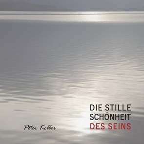 DIE STILLE SCHÖNHEIT DES SEINS von Koller,  Peter