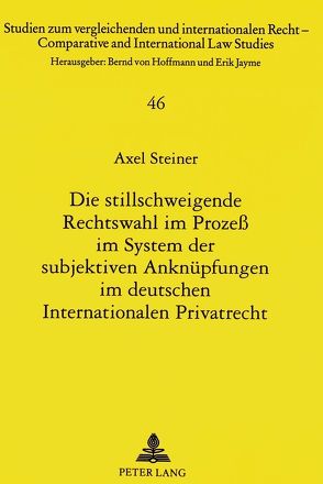 Die stillschweigende Rechtswahl im Prozeß im System der subjektiven Anknüpfungen im deutschen Internationalen Privatrecht von Steiner,  Axel