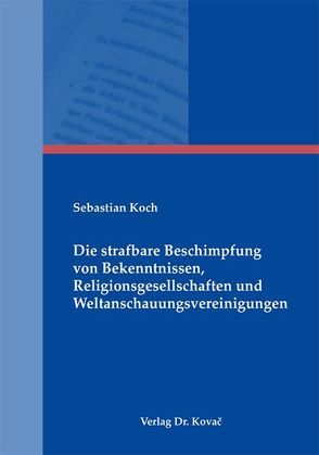 Die strafbare Beschimpfung von Bekenntnissen, Religionsgesellschaften und Weltanschauungsvereinigungen von Koch,  Sebastian