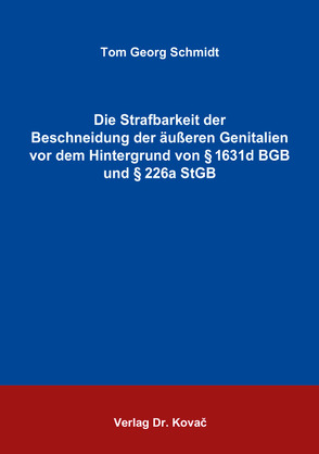 Die Strafbarkeit der Beschneidung der äußeren Genitalien vor dem Hintergrund von § 1631d BGB und § 226a StGB von Schmidt,  Tom Georg