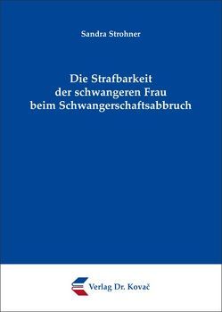 Die Strafbarkeit der schwangeren Frau beim Schwangerschaftsabbruch von Strohner,  Sandra