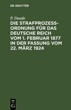 Die Strafprozeßordnung für das Deutsche Reich vom 1. Februar 1877 in der Fassung vom 22. März 1924 von Daude,  E., Daude,  P